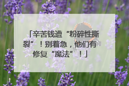 辛苦钱遭“粉碎性撕裂”！别着急，他们有修复“魔法”！