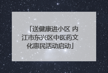 送健康进小区 内江市东兴区中医药文化惠民活动启动