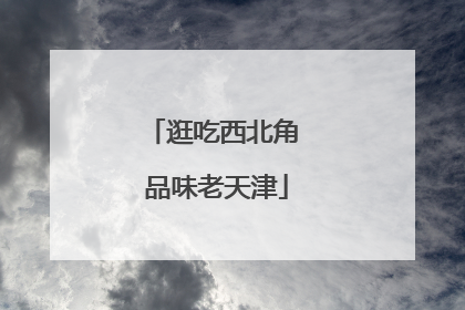 逛吃西北角 品味老天津
