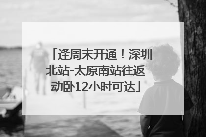 逢周末开通！深圳北站-太原南站往返动卧12小时可达