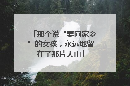 那个说“要回家乡”的女孩，永远地留在了那片大山