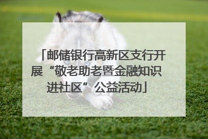 邮储银行高新区支行开展“敬老助老暨金融知识进社区”公益活动