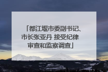 都江堰市委副书记、市长张亚丹 接受纪律审查和监察调查