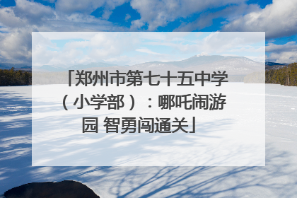 郑州市第七十五中学（小学部）：哪吒闹游园 智勇闯通关