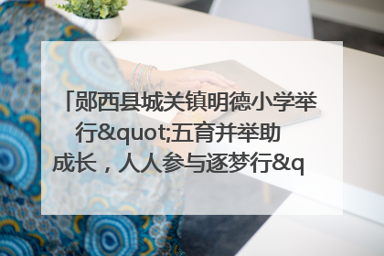 郧西县城关镇明德小学举行"五育并举助成长，人人参与逐梦行"庆六一活动