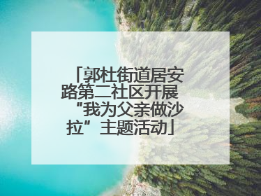 郭杜街道居安路第二社区开展“我为父亲做沙拉”主题活动