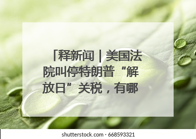 释新闻｜美国法院叫停特朗普“解放日”关税，有哪些看点？