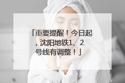 重要提醒！今日起，沈阳地铁1、2 号线有调整！