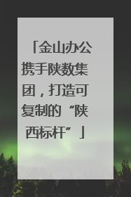 金山办公携手陕数集团，打造可复制的“陕西标杆”