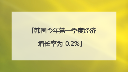 韩国今年第一季度经济增长率为-0.2%