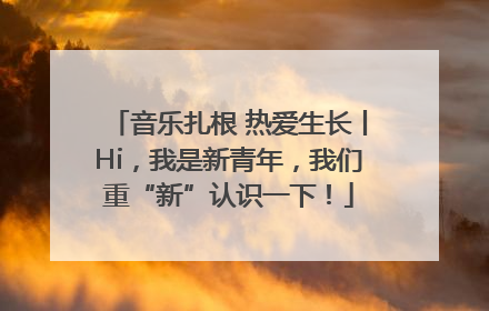 音乐扎根 热爱生长丨Hi，我是新青年，我们重“新”认识一下！