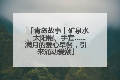 青岛故事丨矿泉水、太阳帽、手套……满月的爱心早餐，引来涌动爱潮