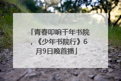 青春叩响千年书院，《少年书院行》6月9日晚首播