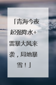 青海今夜起强降水+雷暴大风来袭，局地暴雪！