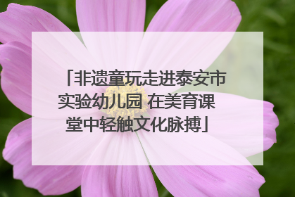 非遗童玩走进泰安市实验幼儿园 在美育课堂中轻触文化脉搏