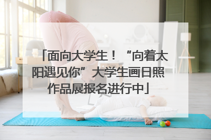面向大学生！“向着太阳遇见你”大学生画日照作品展报名进行中