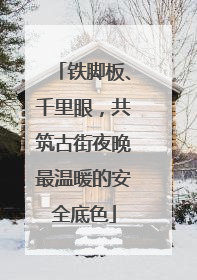 铁脚板、千里眼，共筑古街夜晚最温暖的安全底色