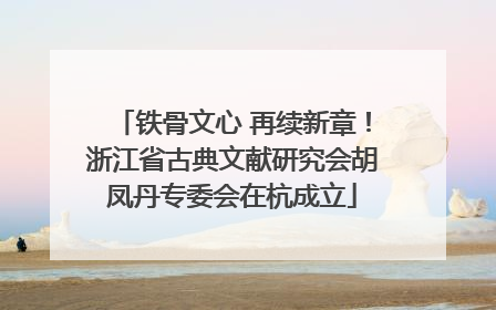 铁骨文心 再续新章！浙江省古典文献研究会胡凤丹专委会在杭成立