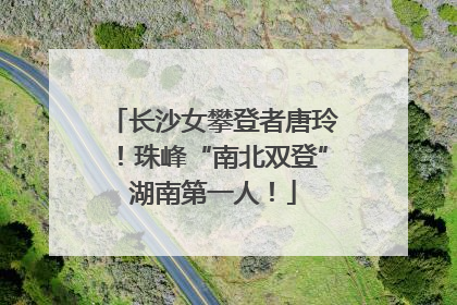 长沙女攀登者唐玲！珠峰“南北双登”湖南第一人！