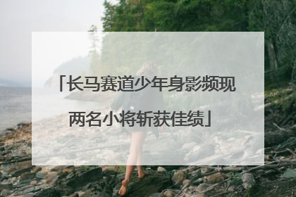 长马赛道少年身影频现 两名小将斩获佳绩