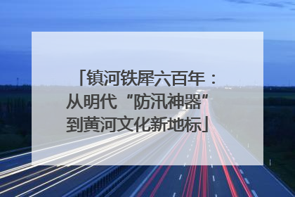镇河铁犀六百年：从明代“防汛神器”到黄河文化新地标