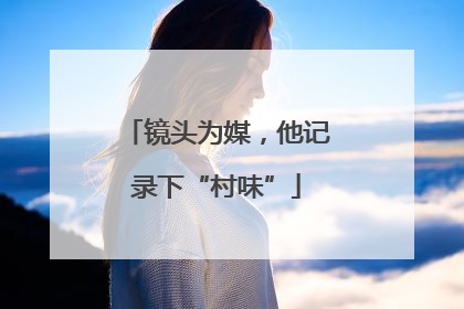 镜头为媒，他记录下“村味”