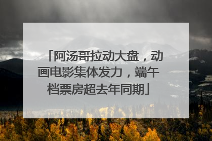 阿汤哥拉动大盘，动画电影集体发力，端午档票房超去年同期