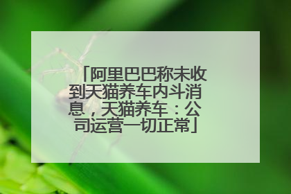阿里巴巴称未收到天猫养车内斗消息，天猫养车：公司运营一切正常