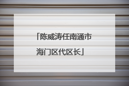 陈威涛任南通市海门区代区长
