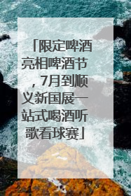 限定啤酒亮相啤酒节，7月到顺义新国展一站式喝酒听歌看球赛