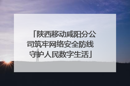 陕西移动咸阳分公司筑牢网络安全防线守护人民数字生活