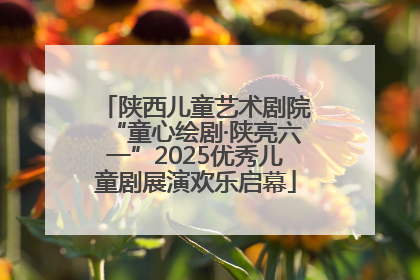 陕西儿童艺术剧院“童心绘剧·陕亮六一”2025优秀儿童剧展演欢乐启幕