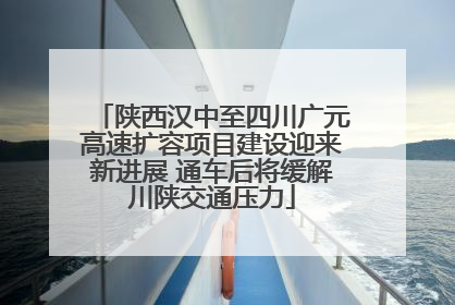 陕西汉中至四川广元高速扩容项目建设迎来新进展 通车后将缓解川陕交通压力