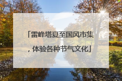 雷峰塔夏至国风市集，体验各种节气文化