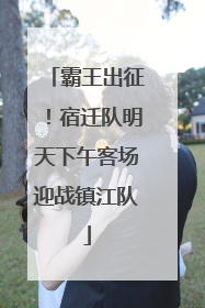 霸王出征！宿迁队明天下午客场迎战镇江队