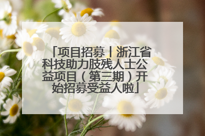 项目招募丨浙江省科技助力肢残人士公益项目（第三期）开始招募受益人啦