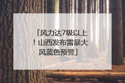 风力达7级以上！山西发布雷暴大风蓝色预警