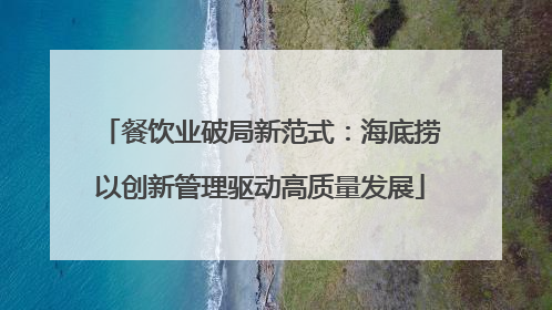 餐饮业破局新范式：海底捞以创新管理驱动高质量发展