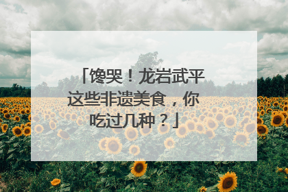 馋哭！龙岩武平这些非遗美食，你吃过几种？