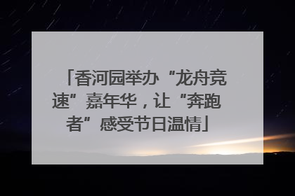 香河园举办“龙舟竞速”嘉年华，让“奔跑者”感受节日温情
