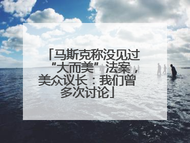 马斯克称没见过“大而美”法案，美众议长：我们曾多次讨论