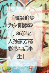 骥翁追梦为夕阳添彩，86岁老人孙家芳精彩书写后半生