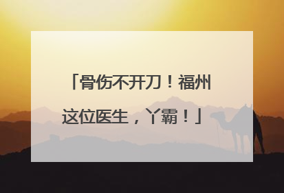 骨伤不开刀！福州这位医生，丫霸！