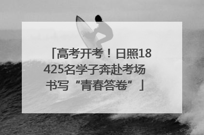 高考开考！日照18425名学子奔赴考场书写“青春答卷”