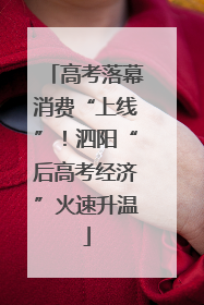 高考落幕消费“上线”！泗阳“后高考经济”火速升温