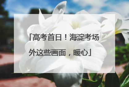 高考首日！海淀考场外这些画面，暖心