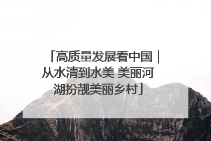 高质量发展看中国｜从水清到水美 美丽河湖扮靓美丽乡村