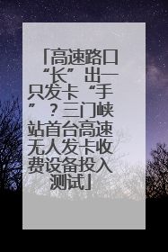 高速路口“长”出一只发卡“手”？三门峡站首台高速无人发卡收费设备投入测试