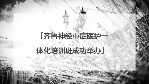 齐鲁神经重症医护一体化培训班成功举办