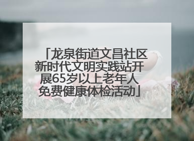 龙泉街道文昌社区新时代文明实践站开展65岁以上老年人免费健康体检活动